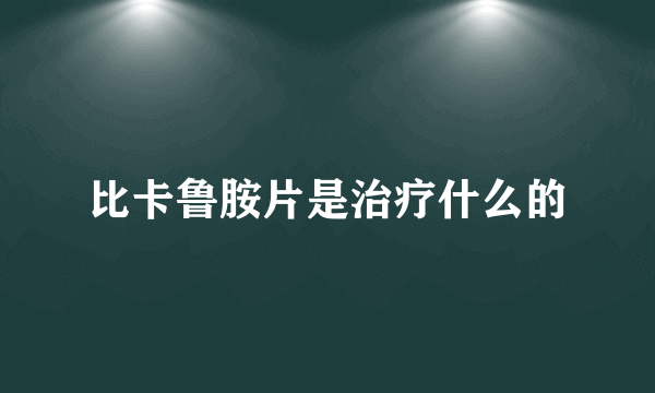 比卡鲁胺片是治疗什么的