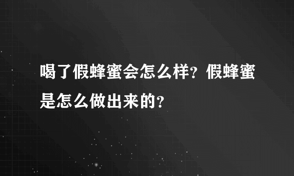 喝了假蜂蜜会怎么样？假蜂蜜是怎么做出来的？