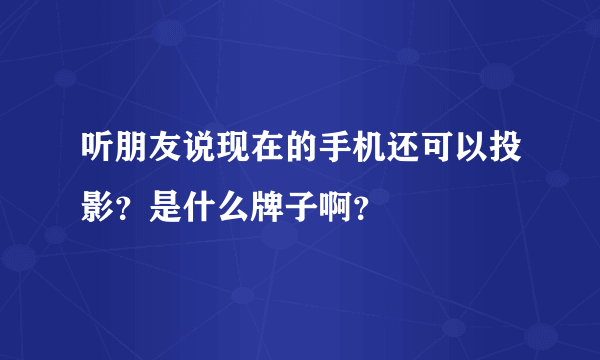 听朋友说现在的手机还可以投影？是什么牌子啊？