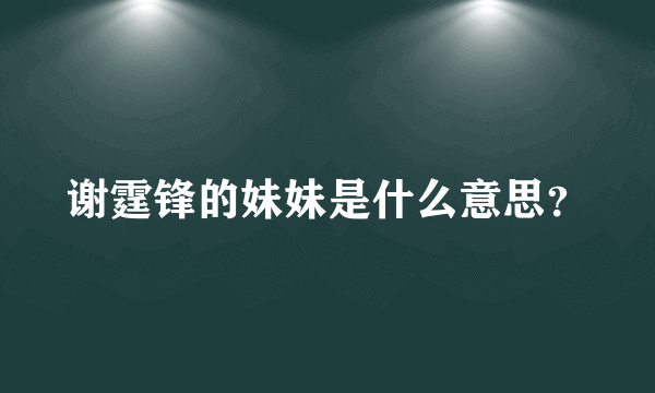 谢霆锋的妹妹是什么意思？