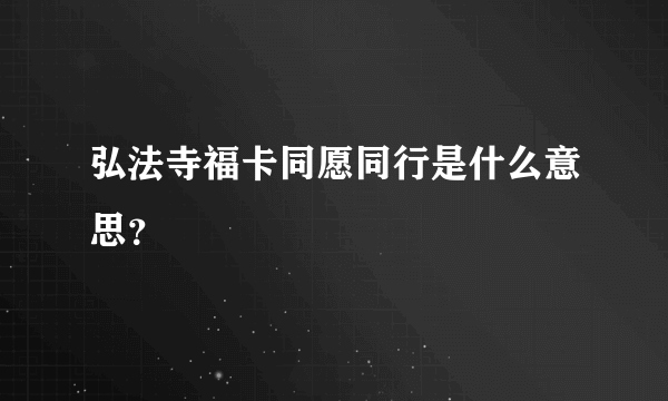 弘法寺福卡同愿同行是什么意思？