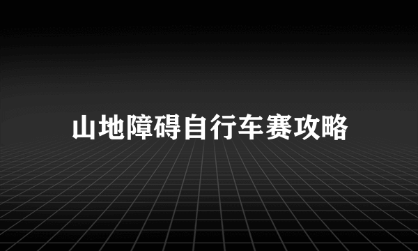 山地障碍自行车赛攻略