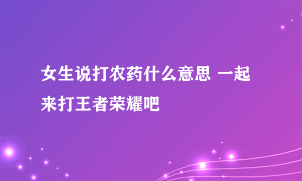 女生说打农药什么意思 一起来打王者荣耀吧