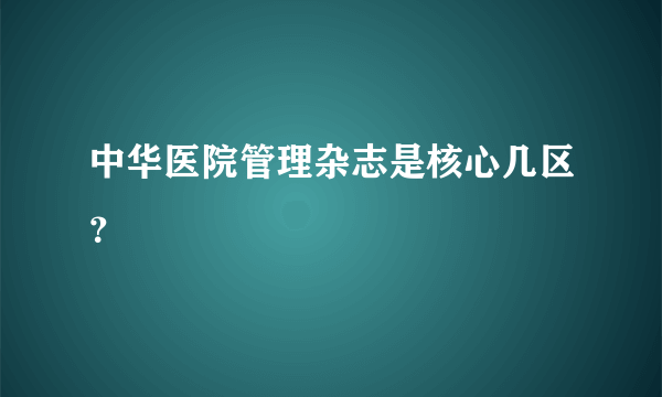 中华医院管理杂志是核心几区？