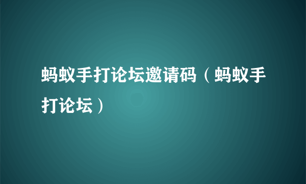 蚂蚁手打论坛邀请码（蚂蚁手打论坛）