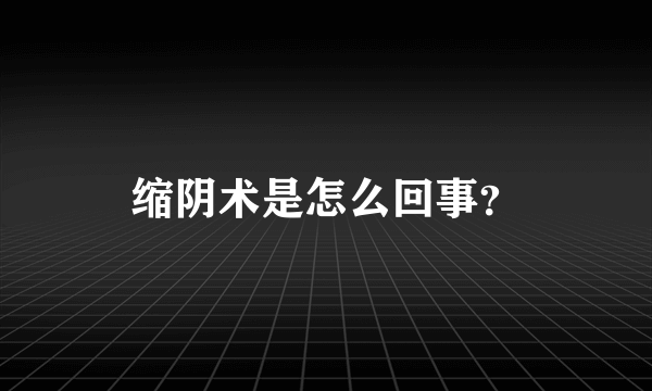 缩阴术是怎么回事？