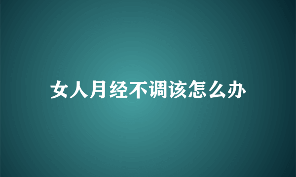 女人月经不调该怎么办