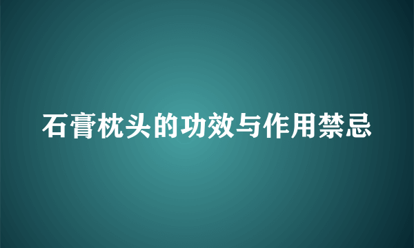 石膏枕头的功效与作用禁忌