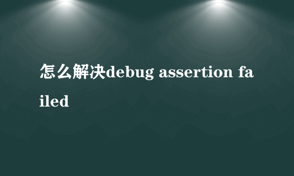 怎么解决debug assertion failed