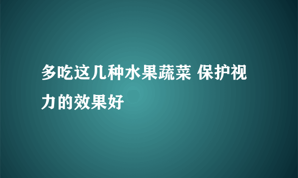 多吃这几种水果蔬菜 保护视力的效果好