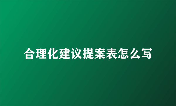 合理化建议提案表怎么写