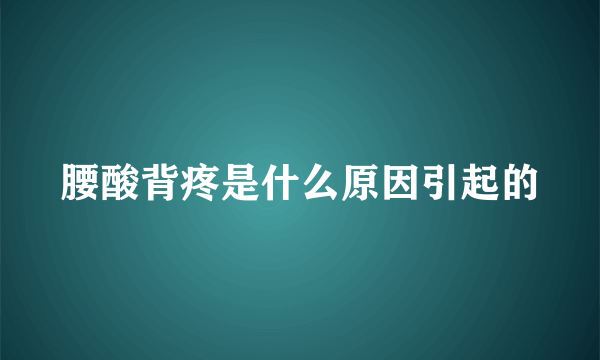 腰酸背疼是什么原因引起的