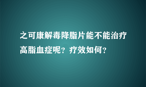 之可康解毒降脂片能不能治疗高脂血症呢？疗效如何？