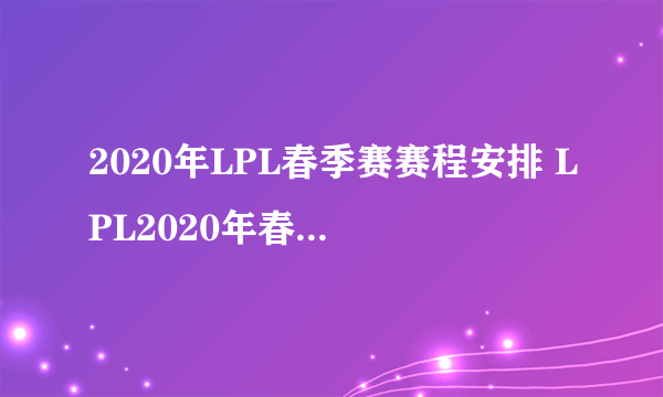 2020年LPL春季赛赛程安排 LPL2020年春季赛完整赛程一览