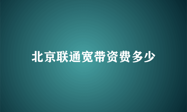 北京联通宽带资费多少