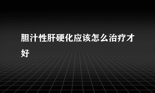 胆汁性肝硬化应该怎么治疗才好