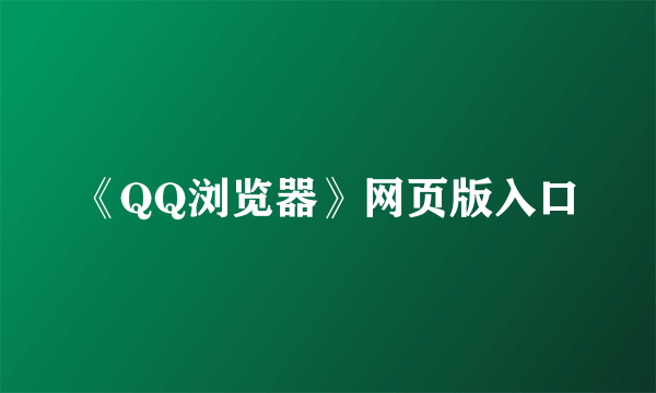 《QQ浏览器》网页版入口