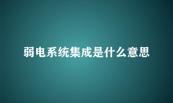 弱电系统集成是什么意思