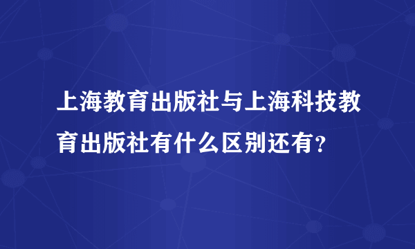 上海教育出版社与上海科技教育出版社有什么区别还有？