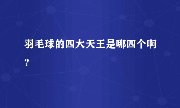 羽毛球的四大天王是哪四个啊？