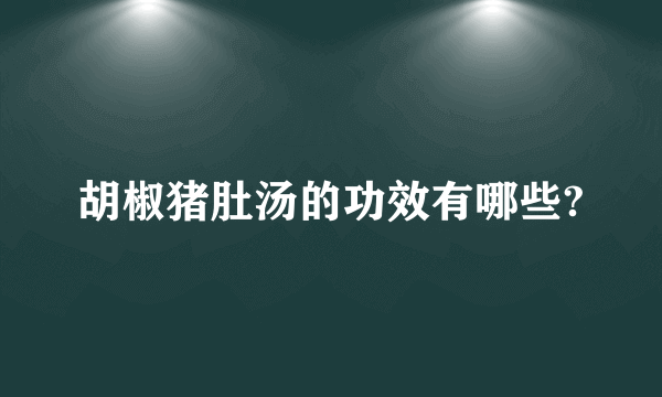 胡椒猪肚汤的功效有哪些?