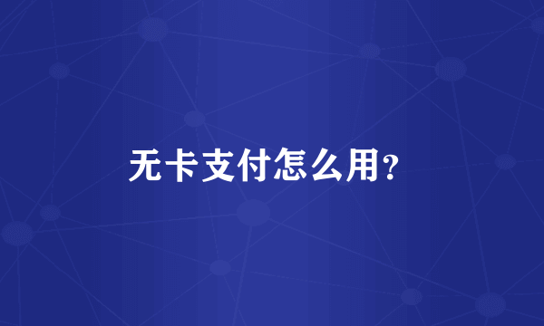 无卡支付怎么用？