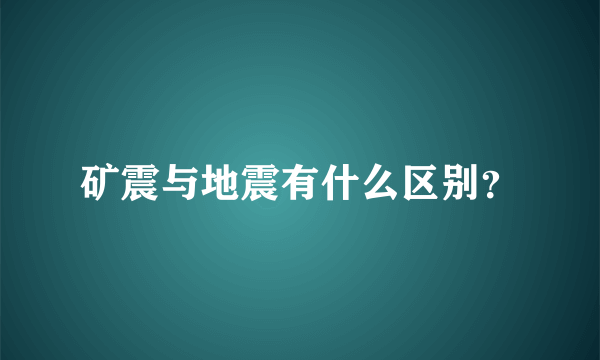 矿震与地震有什么区别？