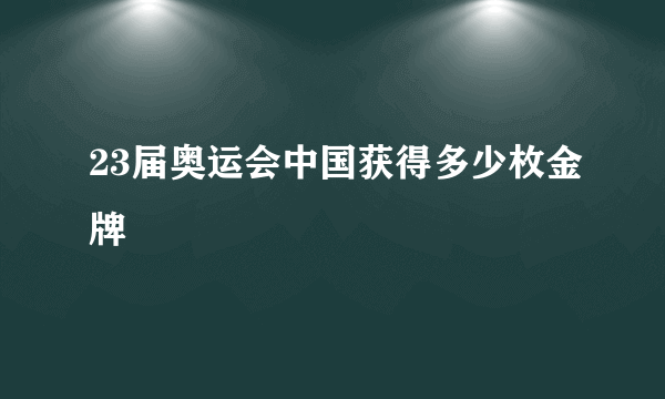 23届奥运会中国获得多少枚金牌