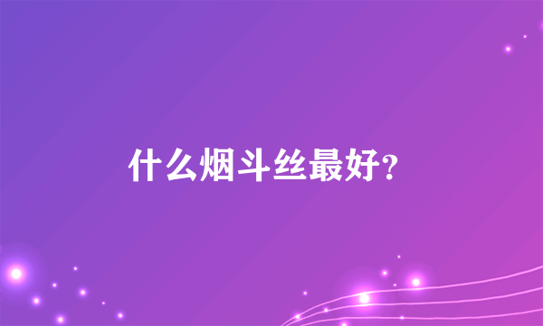 什么烟斗丝最好？