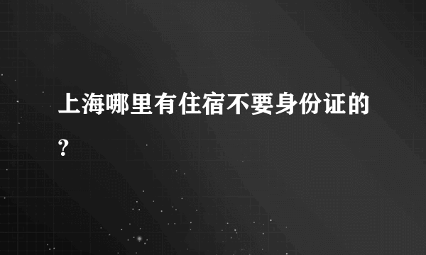 上海哪里有住宿不要身份证的？