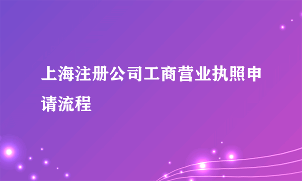 上海注册公司工商营业执照申请流程