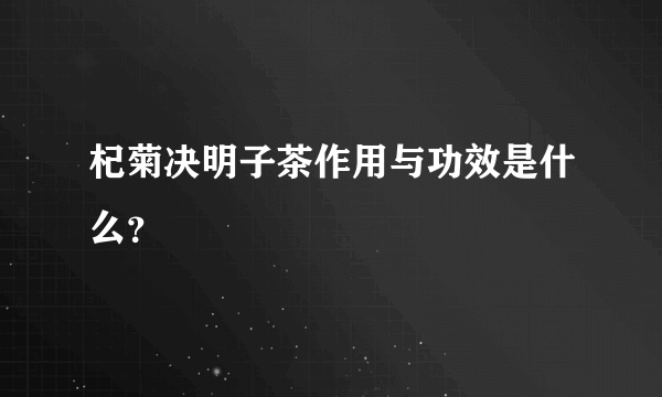 杞菊决明子茶作用与功效是什么？