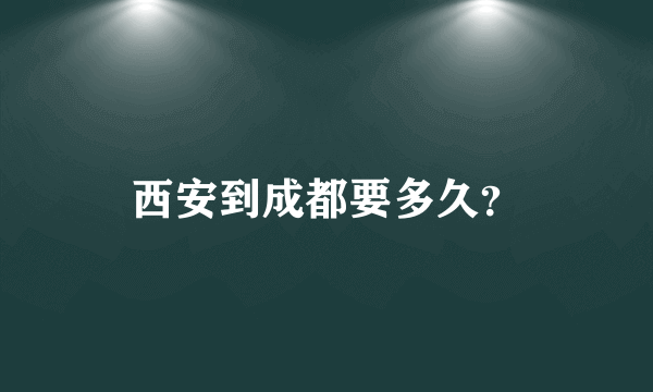 西安到成都要多久？