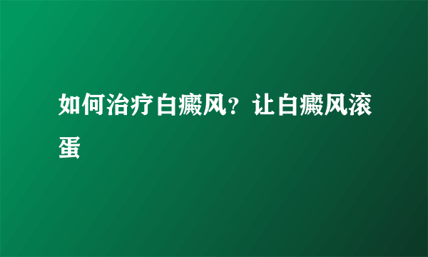 如何治疗白癜风？让白癜风滚蛋