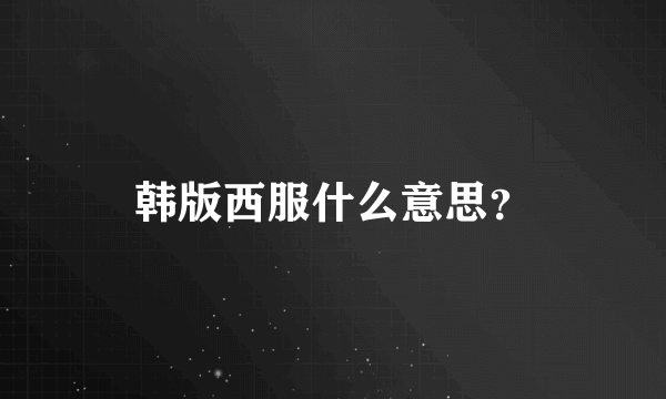 韩版西服什么意思？