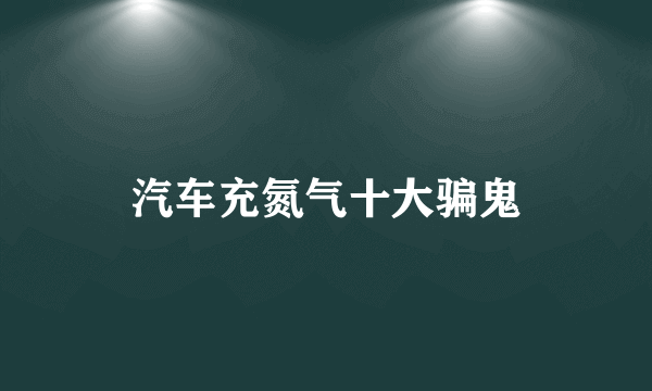 汽车充氮气十大骗鬼