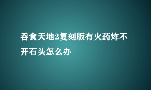 吞食天地2复刻版有火药炸不开石头怎么办