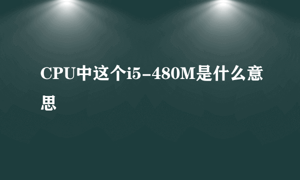 CPU中这个i5-480M是什么意思