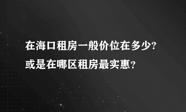 在海口租房一般价位在多少?或是在哪区租房最实惠？