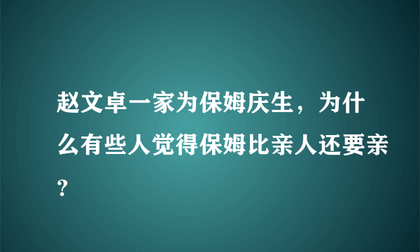 赵文卓一家为保姆庆生，为什么有些人觉得保姆比亲人还要亲？