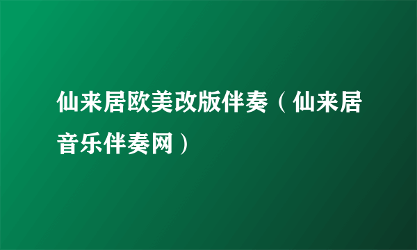 仙来居欧美改版伴奏（仙来居音乐伴奏网）