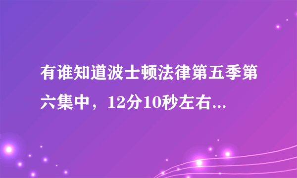 有谁知道波士顿法律第五季第六集中，12分10秒左右那首歌叫什么？