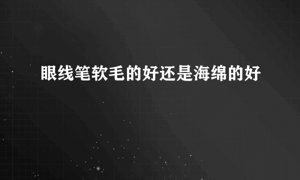 眼线笔软毛的好还是海绵的好