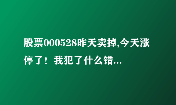 股票000528昨天卖掉,今天涨停了！我犯了什么错误了？ 持有一年多了！才刚刚回本啊