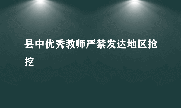 县中优秀教师严禁发达地区抢挖