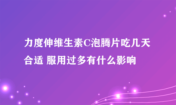 力度伸维生素C泡腾片吃几天合适 服用过多有什么影响