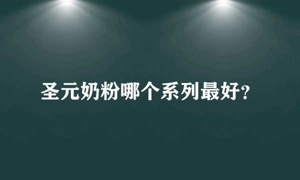 圣元奶粉哪个系列最好？