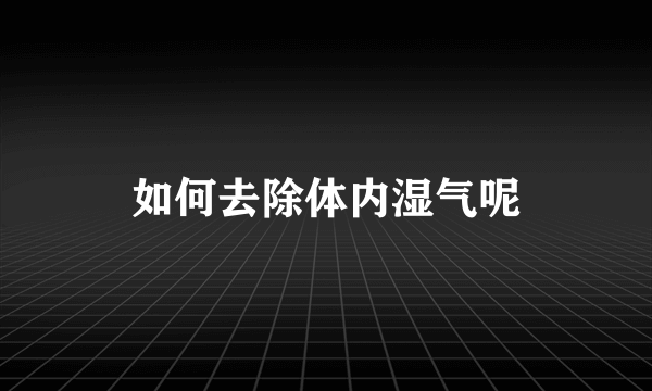 如何去除体内湿气呢