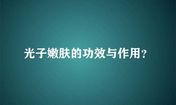 光子嫩肤的功效与作用？