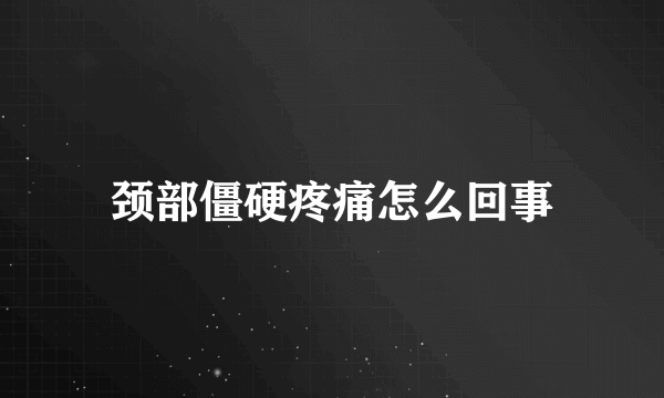 颈部僵硬疼痛怎么回事